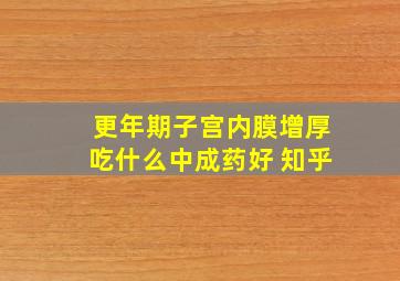 更年期子宫内膜增厚吃什么中成药好 知乎